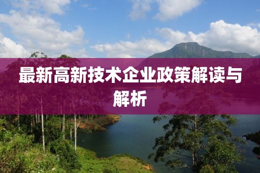 最新高新技术企业政策解读与解析