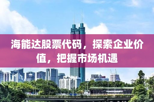 海能达股票代码，探索企业价值，把握市场机遇