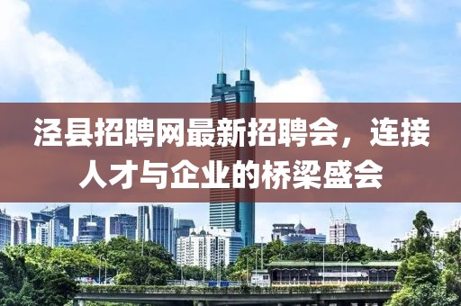 泾县招聘网最新招聘会，连接人才与企业的桥梁盛会