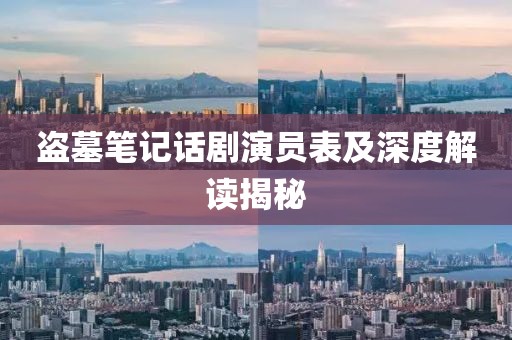 盗墓笔记话剧演员表及深度解读揭秘