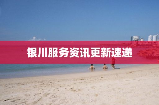 银川服务资讯更新速递