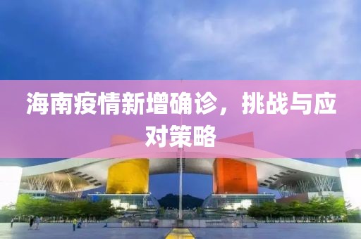 海南疫情新增确诊，挑战与应对策略