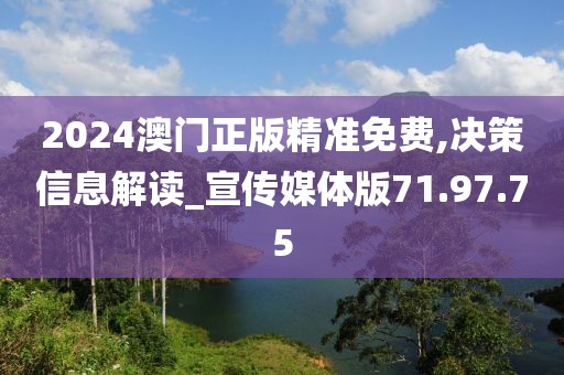 2024澳门正版精准免费,决策信息解读_宣传媒体版71.97.75