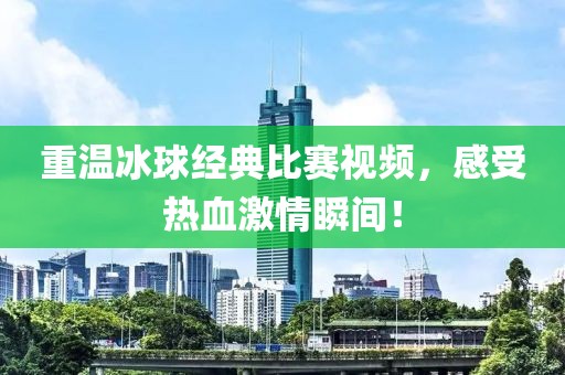 重温冰球经典比赛视频，感受热血激情瞬间！