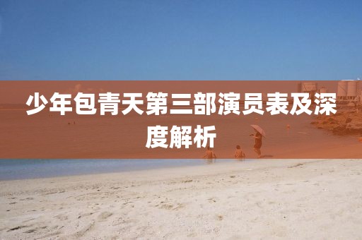少年包青天第三部演员表及深度解析