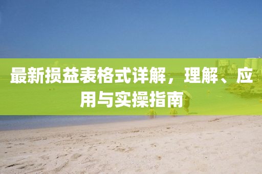 最新损益表格式详解，理解、应用与实操指南