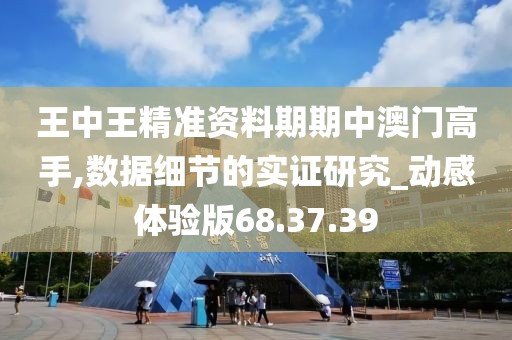 王中王精准资料期期中澳门高手,数据细节的实证研究_动感体验版68.37.39