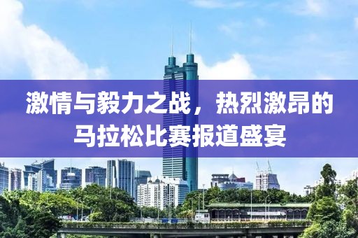 激情与毅力之战，热烈激昂的马拉松比赛报道盛宴