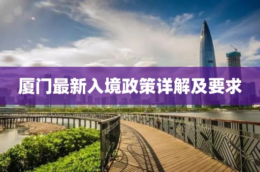 厦门最新入境政策详解及要求