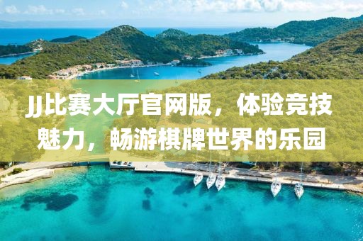 JJ比赛大厅官网版，体验竞技魅力，畅游棋牌世界的乐园