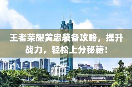 王者荣耀黄忠装备攻略，提升战力，轻松上分秘籍！