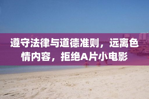 遵守法律与道德准则，远离色情内容，拒绝A片小电影