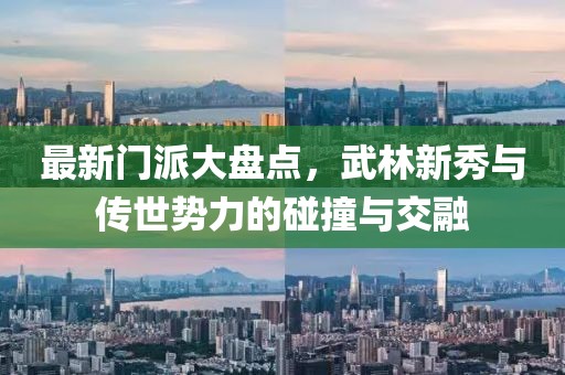 最新门派大盘点，武林新秀与传世势力的碰撞与交融