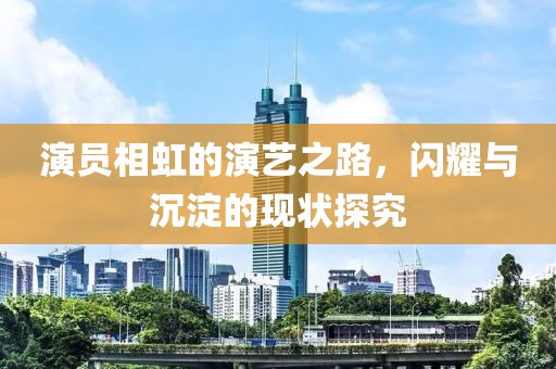 演员相虹的演艺之路，闪耀与沉淀的现状探究