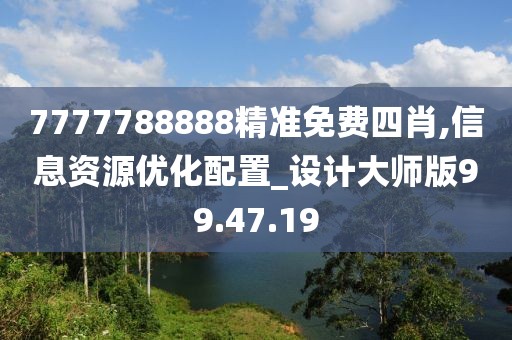 7777788888精准免费四肖,信息资源优化配置_设计大师版99.47.19