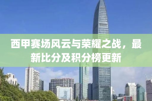 西甲赛场风云与荣耀之战，最新比分及积分榜更新