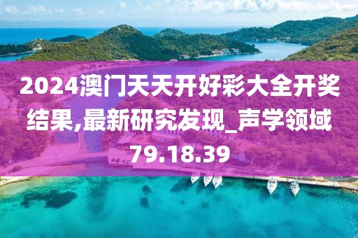 2024澳门天天开好彩大全开奖结果,最新研究发现_声学领域79.18.39