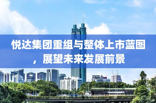 悦达集团重组与整体上市蓝图，展望未来发展前景