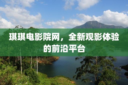 琪琪电影院网，全新观影体验的前沿平台