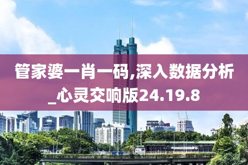 管家婆一肖一码,深入数据分析_心灵交响版24.19.8