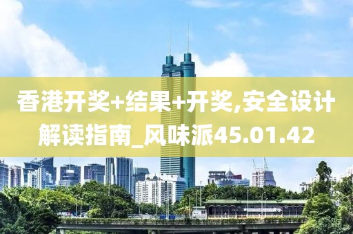 香港开奖+结果+开奖,安全设计解读指南_风味派45.01.42