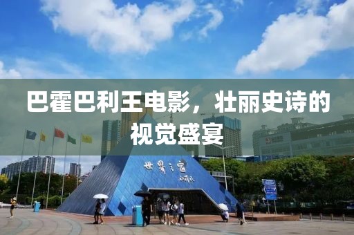 巴霍巴利王电影，壮丽史诗的视觉盛宴