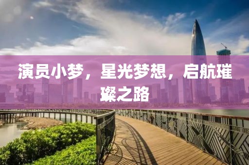 演员小梦，星光梦想，启航璀璨之路