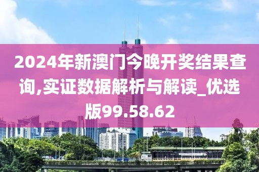 2024年新澳门今晚开奖结果查询,实证数据解析与解读_优选版99.58.62