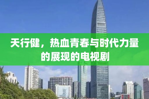 天行健，热血青春与时代力量的展现的电视剧