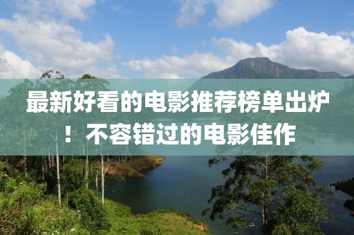 最新好看的电影推荐榜单出炉！不容错过的电影佳作