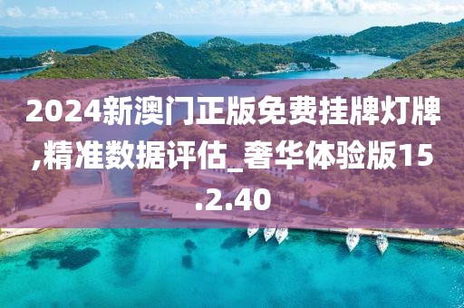 2024新澳门正版免费挂牌灯牌,精准数据评估_奢华体验版15.2.40