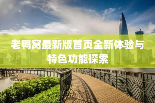 老鸭窝最新版首页全新体验与特色功能探索
