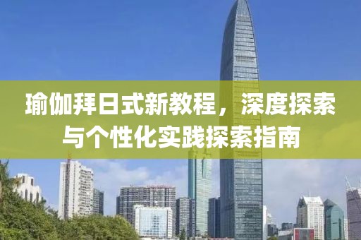瑜伽拜日式新教程，深度探索与个性化实践探索指南