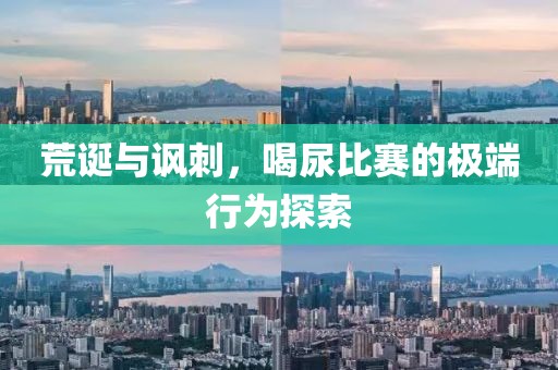荒诞与讽刺，喝尿比赛的极端行为探索