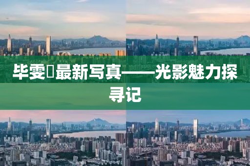 毕雯珺最新写真——光影魅力探寻记