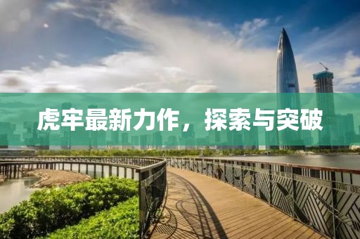 虎牢最新力作，探索与突破