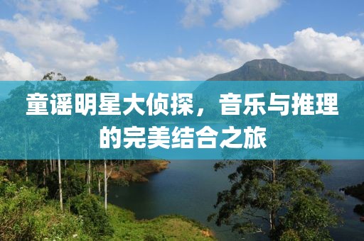 童谣明星大侦探，音乐与推理的完美结合之旅