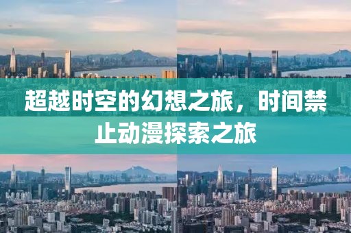 超越时空的幻想之旅，时间禁止动漫探索之旅