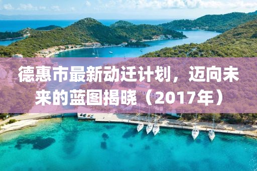 德惠市最新动迁计划，迈向未来的蓝图揭晓（2017年）