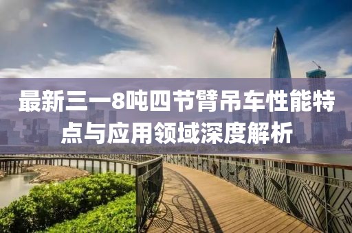 最新三一8吨四节臂吊车性能特点与应用领域深度解析