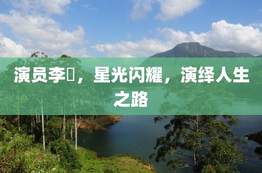 演员李玥，星光闪耀，演绎人生之路