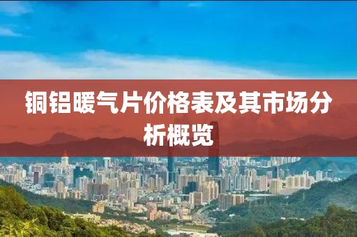 铜铝暖气片价格表及其市场分析概览