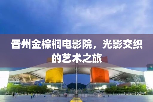晋州金棕榈电影院，光影交织的艺术之旅