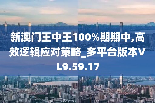 新澳门王中王100%期期中,高效逻辑应对策略_多平台版本VL9.59.17