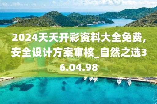 2024天天开彩资料大全免费,安全设计方案审核_自然之选36.04.98