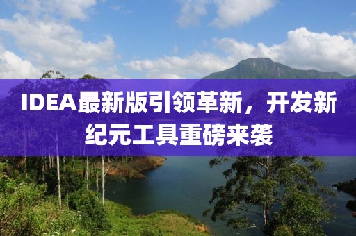 IDEA最新版引领革新，开发新纪元工具重磅来袭
