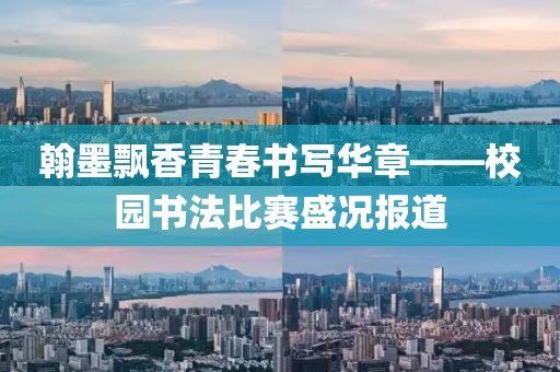 翰墨飘香青春书写华章——校园书法比赛盛况报道