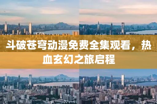 斗破苍穹动漫免费全集观看，热血玄幻之旅启程