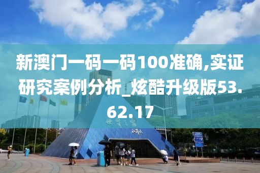 新澳门一码一码100准确,实证研究案例分析_炫酷升级版53.62.17