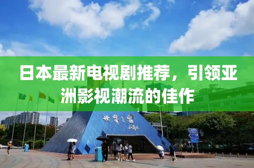 日本最新电视剧推荐，引领亚洲影视潮流的佳作